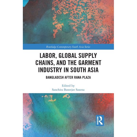 Routledge Contemporary South Asia Labor, Global Supply Chains, and the Garment Industry in South Asia: Bangladesh After Rana Plaza, (Paperback)