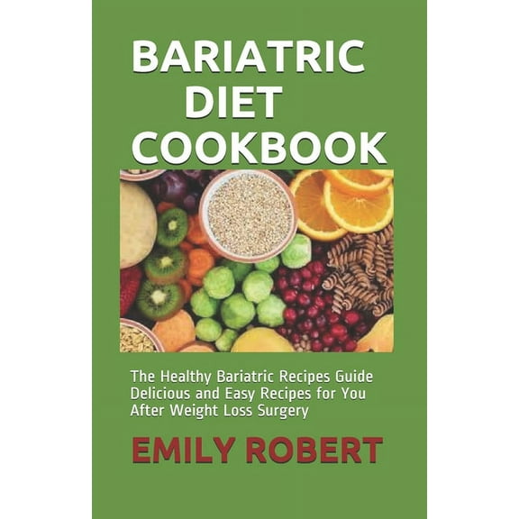 Bariatric Diet Cookbook: The Healthy Bariatric Recipes Guide Delicious and Easy Recipes for You After Weight Loss Surgery