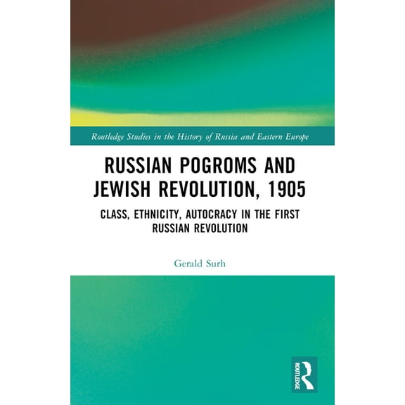 Routledge Studies in the History of Russ Russian Pogroms and Jewish Revolution, 1905: Class, Ethnicity, Autocracy in the First Russian Revolution, (Paperback)