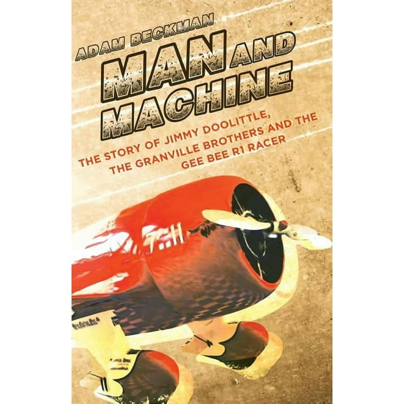 Man and Machine: The Story of Jimmy Doolittle, the Granville Brothers and the Gee Bee R1 Racer, (Paperback)