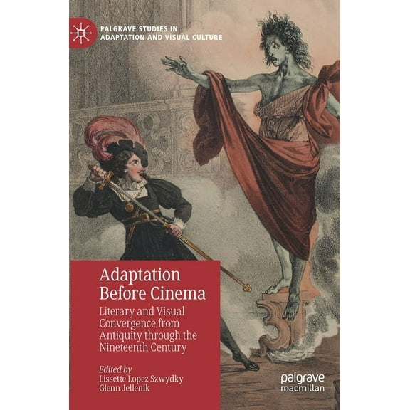 Palgrave Studies in Adaptation and Visua Adaptation Before Cinema: Literary and Visual Convergence from Antiquity Through the Nineteenth Century, (Hardcover)
