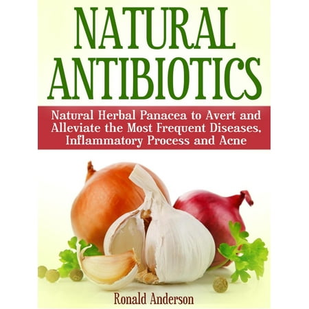 Natural Antibiotics: Natural Herbal Panacea to Avert and Alleviate the Most Frequent Diseases, Inflammatory Process and Acne - (The Best Antibiotic For Acne)