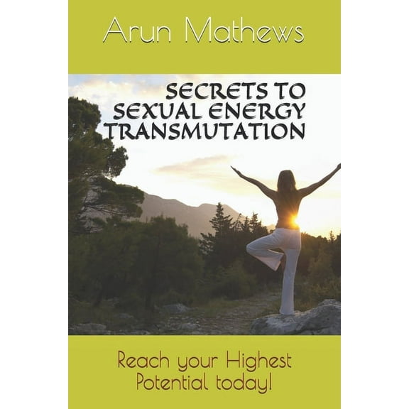 Secrets to Sexual Energy Transmutation: Reach your Highest Potential today!, (Paperback)