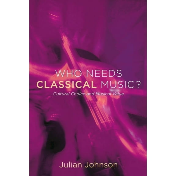 Who Needs Classical Music?: Cultural Choice and Musical Value, (Paperback)