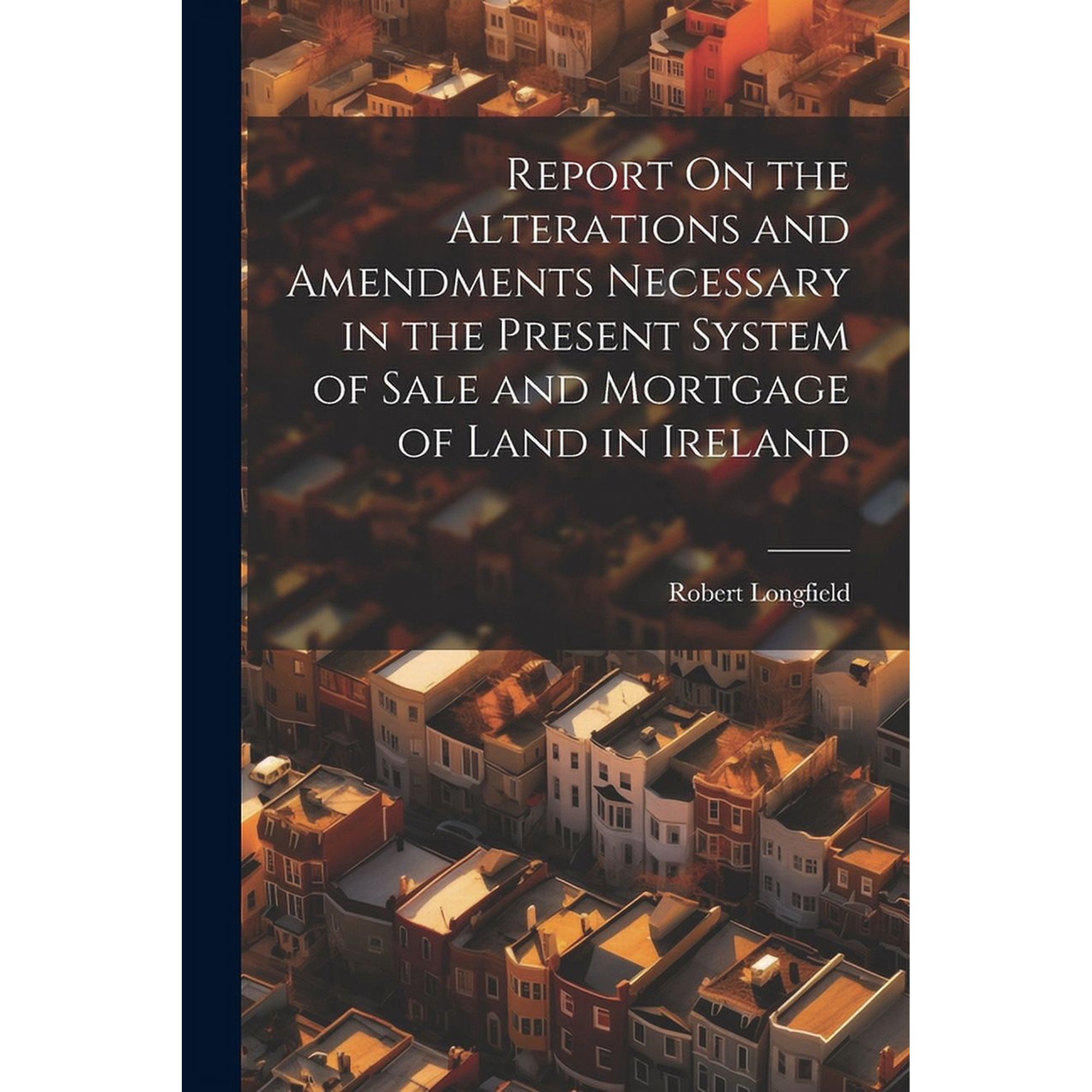 Report On the Alterations and Amendments Necessary in the Present System of Sale and Mortgage of Land in Ireland (Paperback)