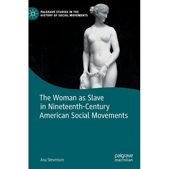 Palgrave Studies in the History of Socia The Woman as Slave in Nineteenth-Century American Social Movements, (Hardcover)