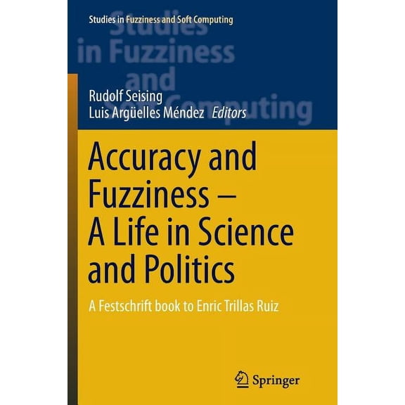Studies in Fuzziness and Soft Computing Accuracy and Fuzziness. a Life in Science and Politics: A Festschrift Book to Enric Trillas Ruiz, Book 323, (Paperback)