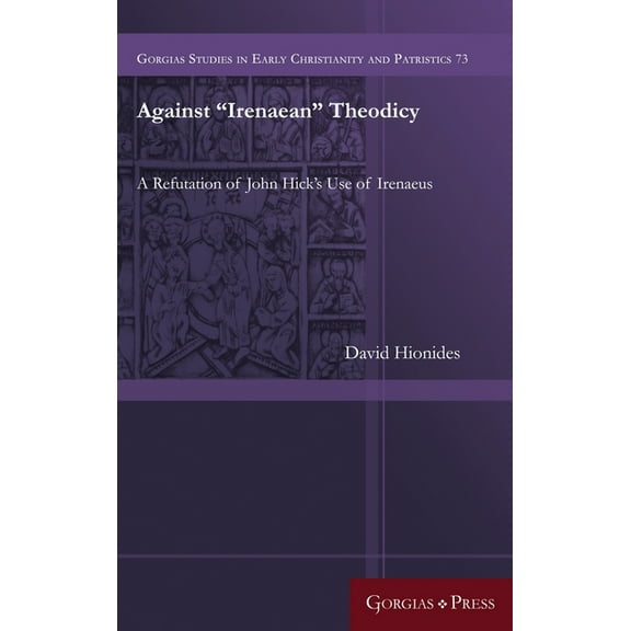 Gorgias Studies in Early Christianity and Patristi: Against "Irenaean" Theodicy: A Refutation of John Hick's Use of Irenaeus (Hardcover)