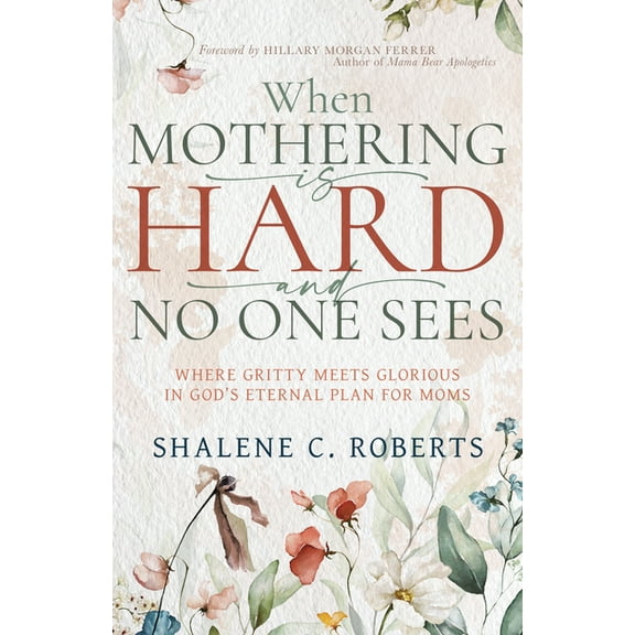 When Mothering Is Hard and No One Sees: Where Gritty Meets Glorious in God's Eternal Plan for Moms, (Paperback)