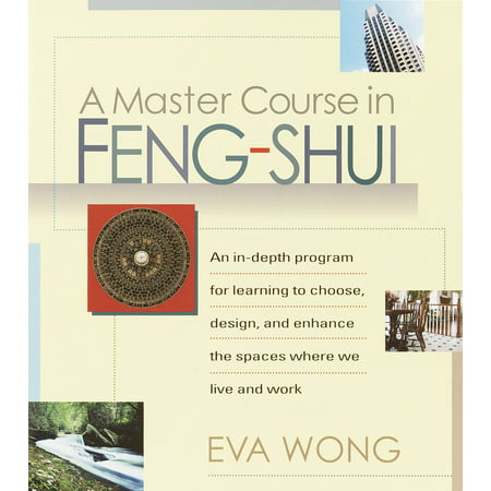 A Master Course in Feng-Shui : An In-Depth Program for Learning to Choose, Design, and Enhance the Spaces Where We Live and Work