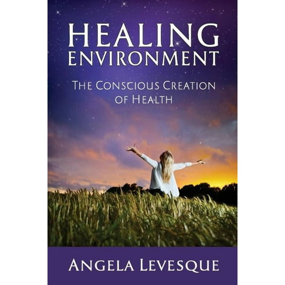 Healing Environment: The Conscious Creation of Health, (Paperback)