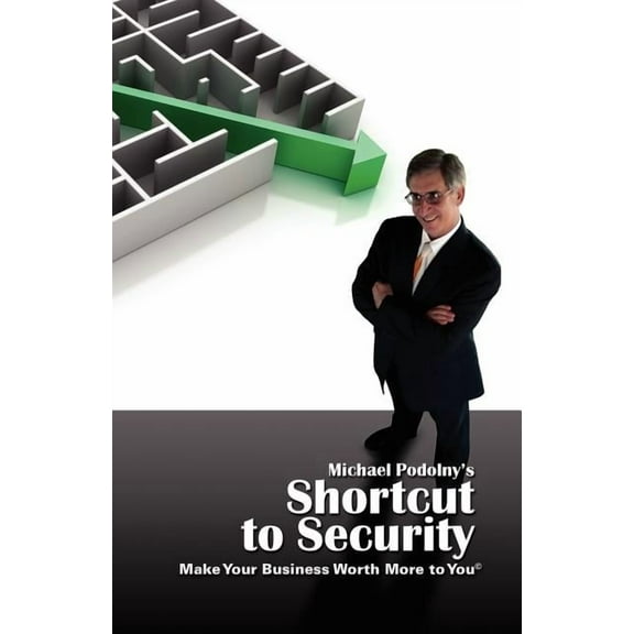 MICHAEL PODOLNY'S SHORTCUT TO SECURITY Make Your Business Worth More to You, (Paperback)