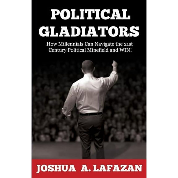Political Gladiators: How Millennials Can Navigate the 21st Century Political Minefield and WIN! (Paperback)