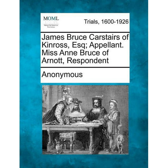 James Bruce Carstairs of Kinross, Esq; Appellant. Miss Anne Bruce of Arnott, Respondent (Paperback)