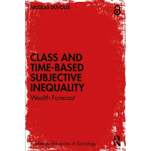 Routledge Advances in Sociology Class and Time-Based Subjective Inequality: Wealth Forecast, (Paperback)
