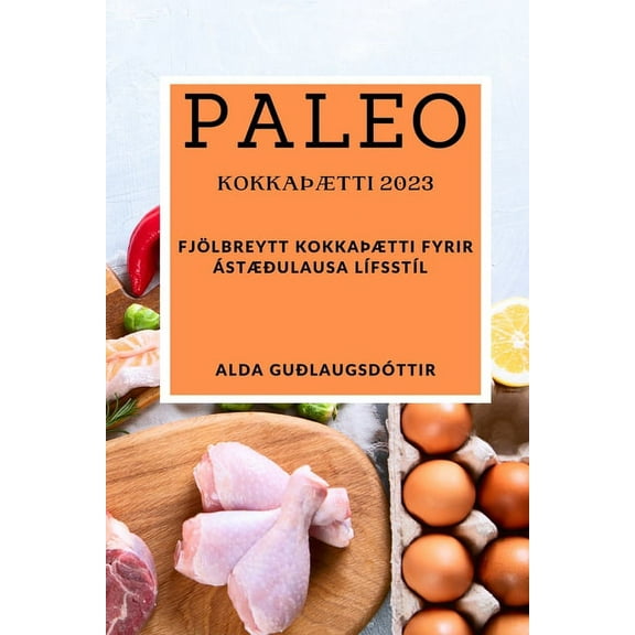 Paleo kokkaÃÃ¦tti 2023: FjÃ¶lbreytt kokkaÃÃ¦tti fyrir Ã¡stÃ¦Ã°ulausa lÃ­fsstÃ­l, (Paperback)