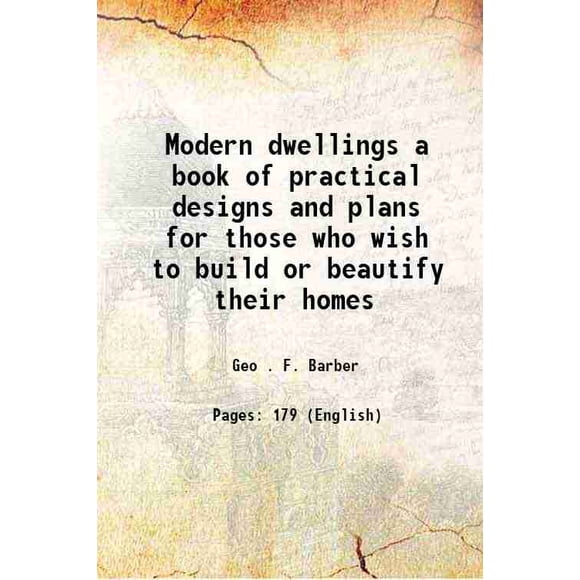 Modern dwellings a book of practical designs and plans for those who wish to build or beautify their homes 1901 [Hardcover]