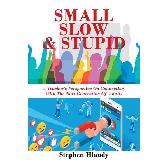 Small Slow & Stupid: A Teacher's Perspective on Connecting with the Next Generation of Adults, (Paperback)