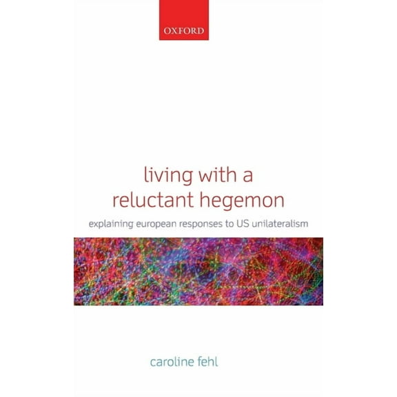 Living with a Reluctant Hegemon: Explaining European Responses to Us Unilateralism, (Hardcover)