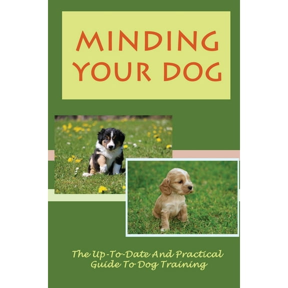 Minding Your Dog: The Up-To-Date And Practical Guide To Dog Training: Caring For Your New Dogs (Paperback)