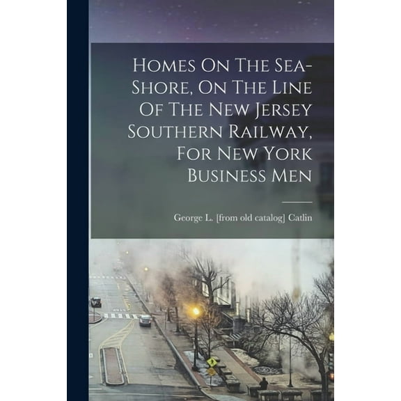 Homes On The Sea-shore, On The Line Of The New Jersey Southern Railway, For New York Business Men (Paperback)
