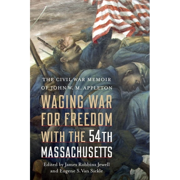 Waging War for Freedom with the 54th Massachusetts: The Civil War Memoir of John W. M. Appleton, (Hardcover)