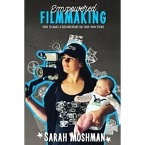 Empowered Filmmaking: How To Make a Documentary On Your Own Terms, (Paperback)