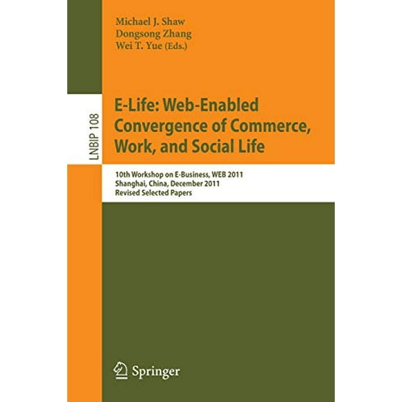 E-Life: Web-Enabled Convergence of Commerce, Work, and Social Life: 10th Workshop on E-Business, WEB 2011, Shanghai, China, December 4, 2011, Revised ... Notes in Business Information Processing)
