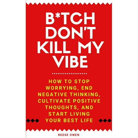 Funny Positive Thinking Self Help Motivation: B*tch Don't Kill My Vibe: How To Stop Worrying, End Negative Thinking, Cultivate Positive Thoughts, And Start Living Your Best Life (Best Self Publishing Websites)