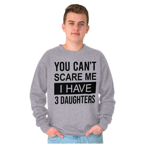 You Cant Scare Me I Have 3 Daughters Sweatshirt for Men or Women Brisco Brands S