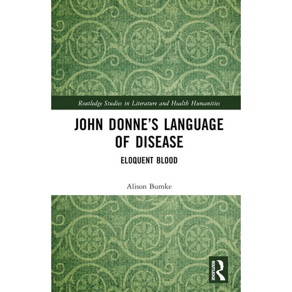 Routledge Studies in Literature and Heal John Donne's Language of Disease: Eloquent Blood, (Hardcover)
