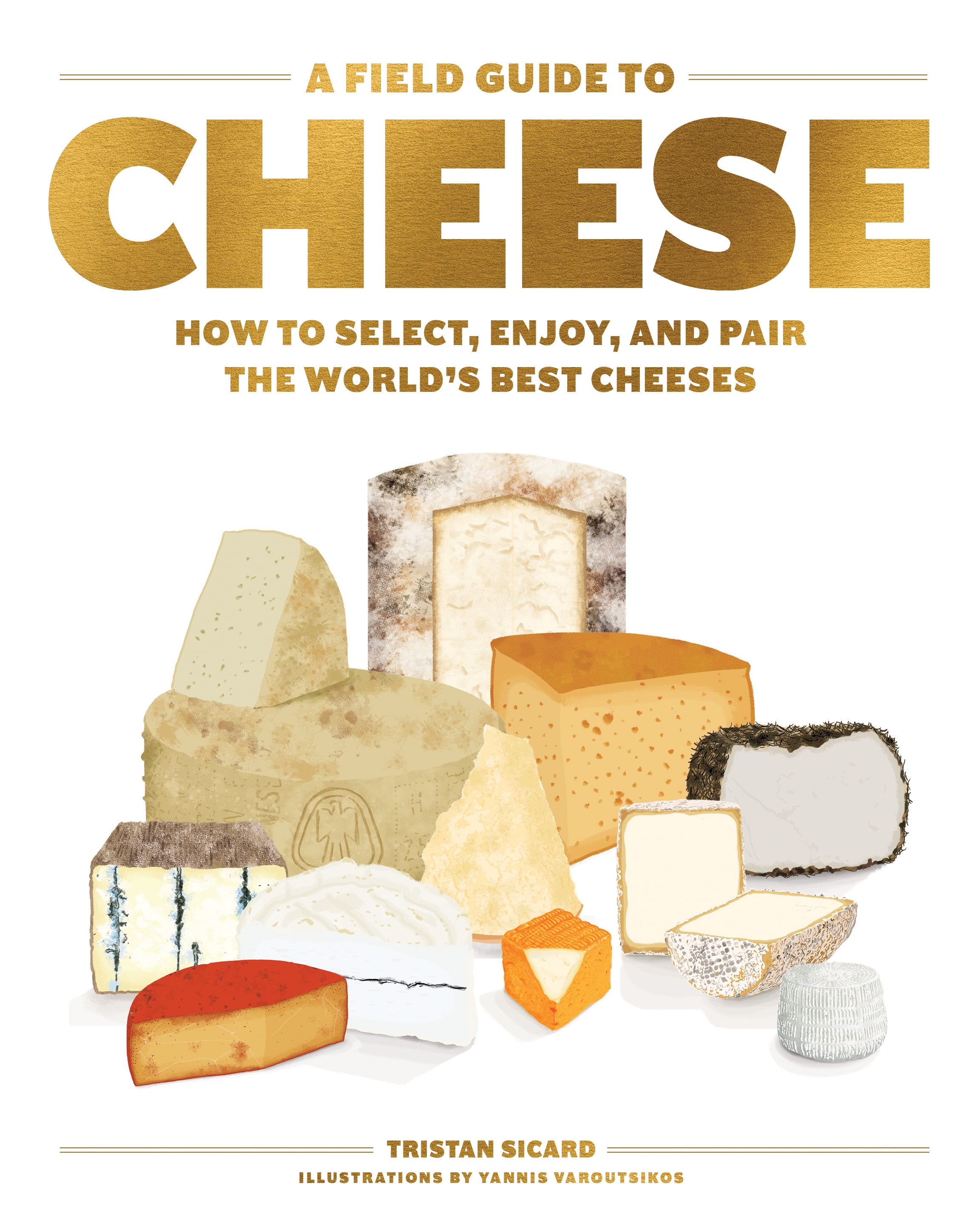 A Field Guide to Cheese How to Select, Enjoy, and Pair the World's