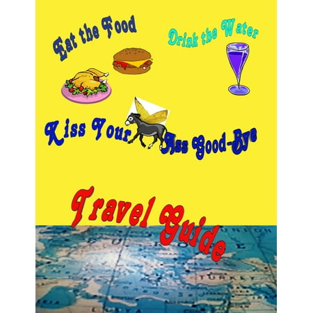 Eat the Food, Drink the Water and Kiss Your Ass Good-bye Travel guide - (Best Way To Eat Ass)