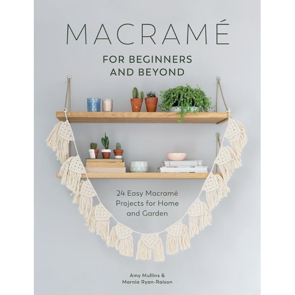 Macrame for Beginners and Beyond: 24 Easy MacramÃ© Projects for Home and Garden, (Paperback)