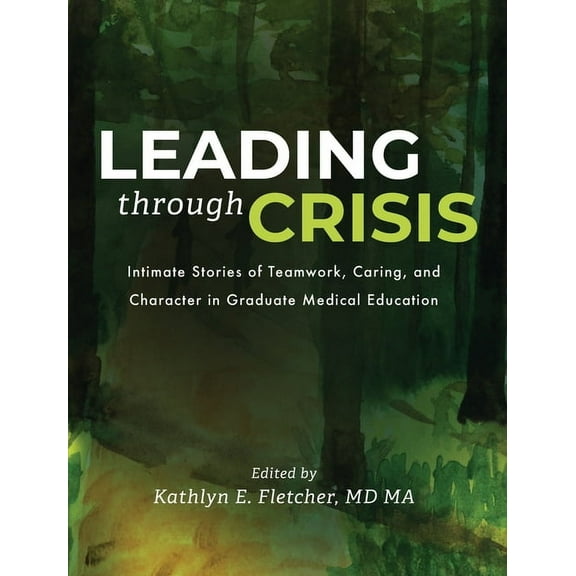 Leading Through Crisis: Intimate Stories of Teamwork, Caring, and Character in Graduate Medical Education, (Hardcover)