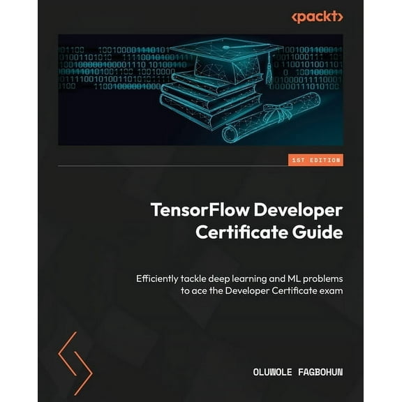 TensorFlow Developer Certificate Guide: Efficiently tackle deep learning and ML problems to ace the Developer Certificate exam (Paperback)