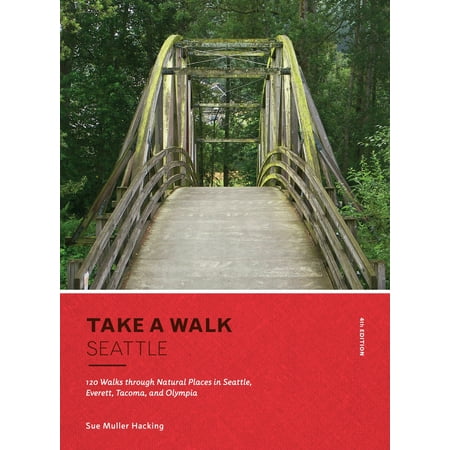 Take a Walk: Seattle, 4th Edition : 120 Walks through Natural Places in Seattle, Everett, Tacoma, and (Best Places In Seattle)