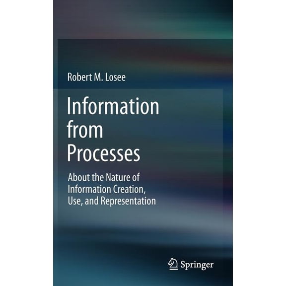 Information from Processes: About the Nature of Information Creation, Use, and Representation, (Hardcover)