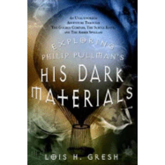Exploring Philip Pullman's His Dark Materials: An Unauthorized Adventure Through the Golden Compass, (Paperback) by Lois H Gresh