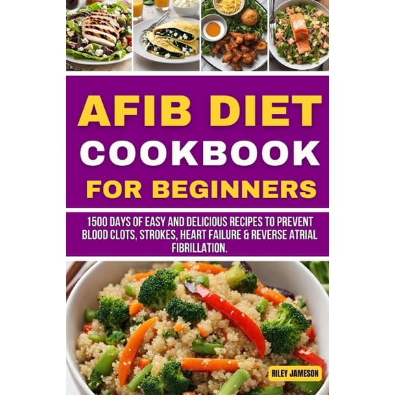 Books: AFIB Diet Cookbook for Beginners: 1500 Days of Easy and Delicious Recipes to Prevent blood clots, strokes, heart failure & Reverse Atrial Fibrillation. (Paperback)