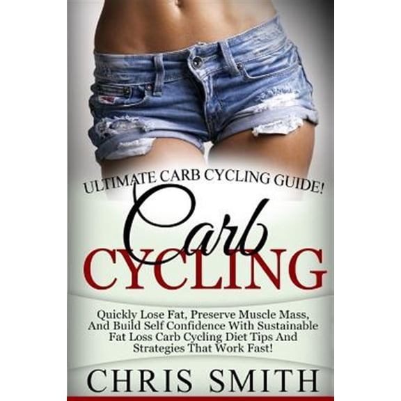 Pre-Owned Carb Cycling - Chris Smith: Ultimate Carb Cycling Guide! Quickly Lose Fat, Preserve Muscle Mass, and Build Self Confidence with Sustainable Fat Lo