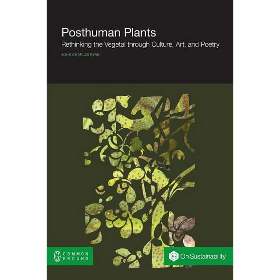 Posthuman Plants: Rethinking the Vegetal through Culture, Art, and Poetry, (Paperback)