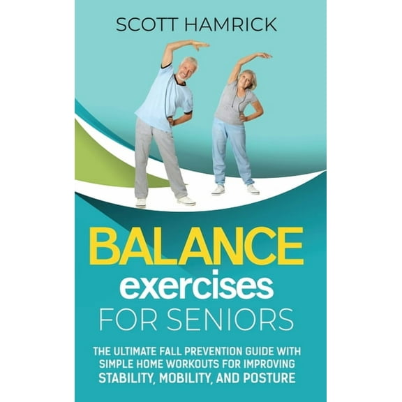 Balance Exercises for Seniors: The Ultimate Fall Prevention Guide with Simple Home Workouts for Improving Stability, Mob, (Hardcover)