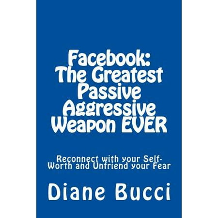 Passive Aggressive Christmas Present Facebook : The Greatest Passive Aggressive Weapon Ever: Reconnect with Your Self-Worth and Unfriend Your Fear ()