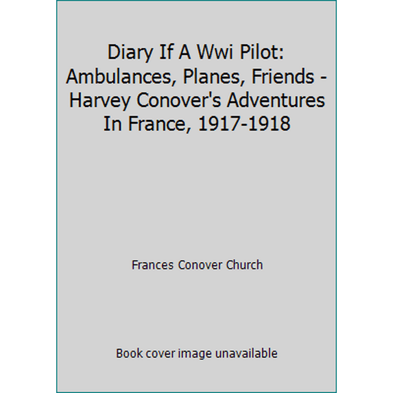 Pre-Owned Diary If A Wwi Pilot: Ambulances, Planes, Friends - Harvey Conover's Adventures In France, 1917-1918 (Paperback) 0965307131 9780965307130