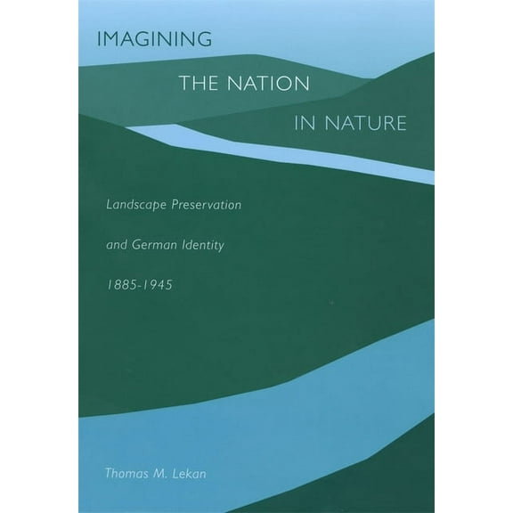 Imagining the Nation in Nature: Landscape Preservation and German Identity, 1885-1945 (Hardcover)