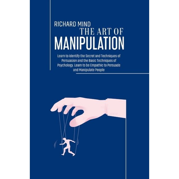 The Art of Manipulation: Learn to Identify the Secret and Techniques of Persuasion and the Basic Techniques of Psychology. Learn to be Empathic to Persuade and Manipulate People (Paperback)