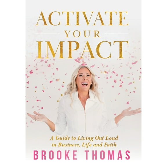 Activate Your Impact: A Guide to Living Out Loud in Business, Life and Faith, (Hardcover)