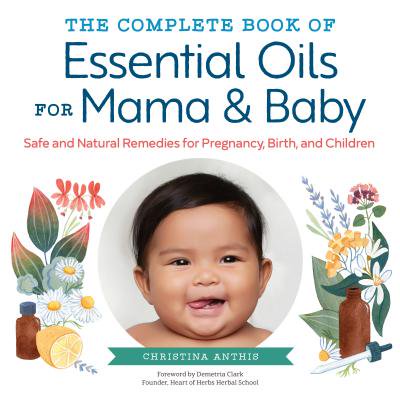 The Complete Book of Essential Oils for Mama and Baby : Safe and Natural Remedies for Pregnancy, Birth, and (Best Oil To Use During Pregnancy)