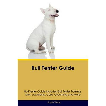 Bull Terrier Guide Bull Terrier Guide Includes : Bull Terrier Training, Diet, Socializing, Care, Grooming, Breeding and (Best Diet For Bull Terrier)